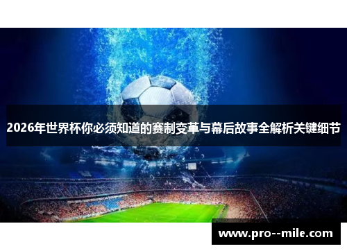 2026年世界杯你必须知道的赛制变革与幕后故事全解析关键细节