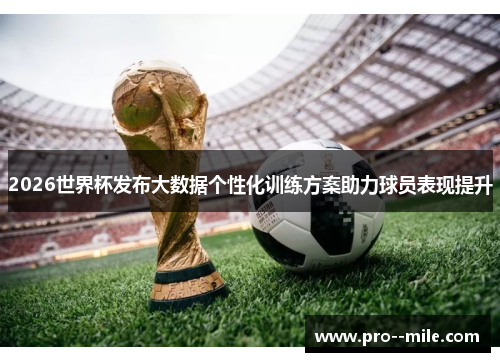 2026世界杯发布大数据个性化训练方案助力球员表现提升