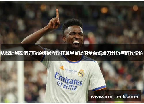 从数据到影响力解读维尼修斯在意甲赛场的全面统治力分析与时代价值
