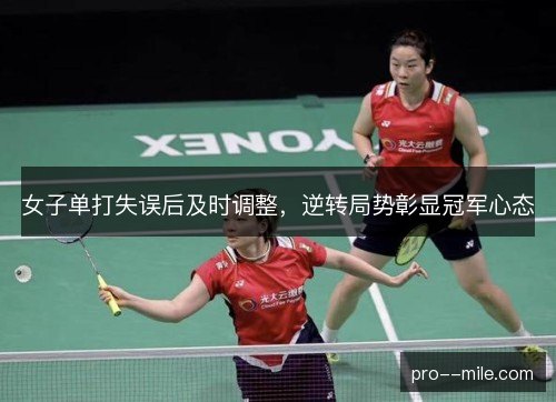 女子单打失误后及时调整，逆转局势彰显冠军心态